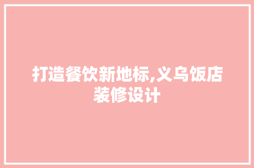 打造餐饮新地标,义乌饭店装修设计