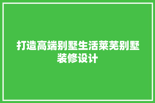 打造高端别墅生活莱芜别墅装修设计