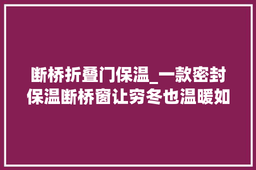 断桥折叠门保温_一款密封保温断桥窗让穷冬也温暖如花