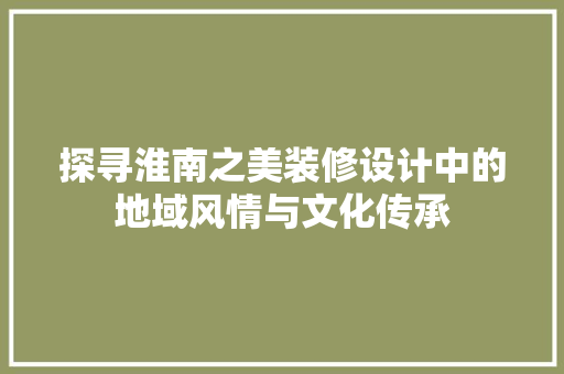 探寻淮南之美装修设计中的地域风情与文化传承