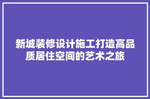 新城装修设计施工打造高品质居住空间的艺术之旅