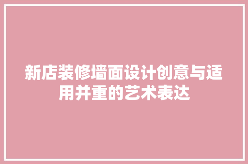 新店装修墙面设计创意与适用并重的艺术表达