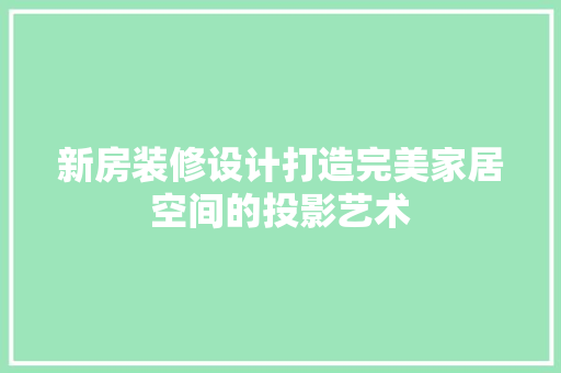 新房装修设计打造完美家居空间的投影艺术