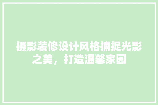 摄影装修设计风格捕捉光影之美，打造温馨家园