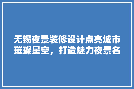 无锡夜景装修设计点亮城市璀璨星空，打造魅力夜景名片