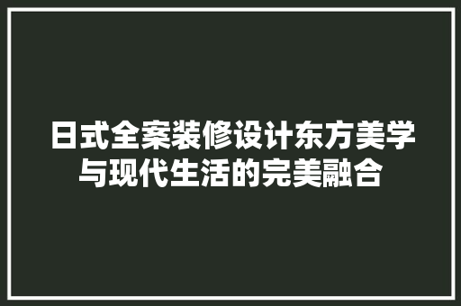 日式全案装修设计东方美学与现代生活的完美融合
