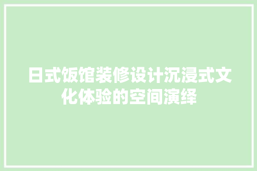 日式饭馆装修设计沉浸式文化体验的空间演绎