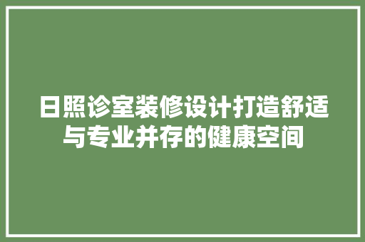 日照诊室装修设计打造舒适与专业并存的健康空间