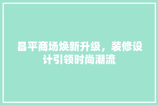 昌平商场焕新升级，装修设计引领时尚潮流