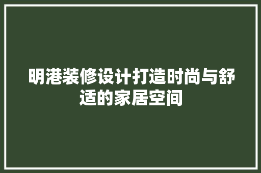 明港装修设计打造时尚与舒适的家居空间