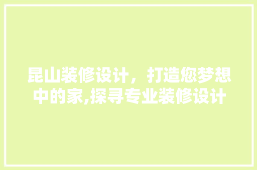 昆山装修设计，打造您梦想中的家,探寻专业装修设计的奥秘
