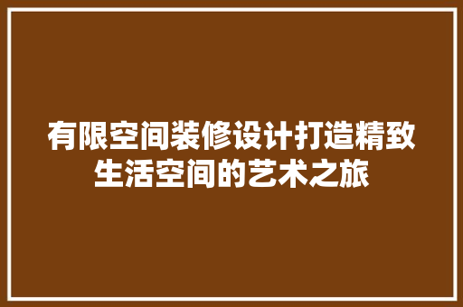 有限空间装修设计打造精致生活空间的艺术之旅