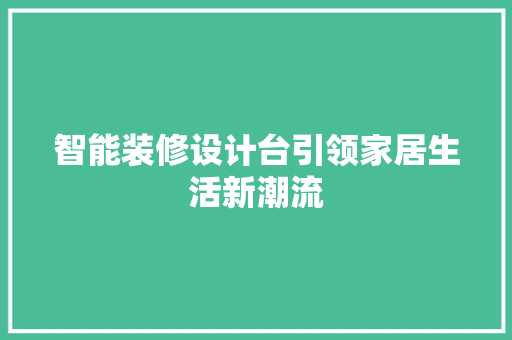 智能装修设计台引领家居生活新潮流