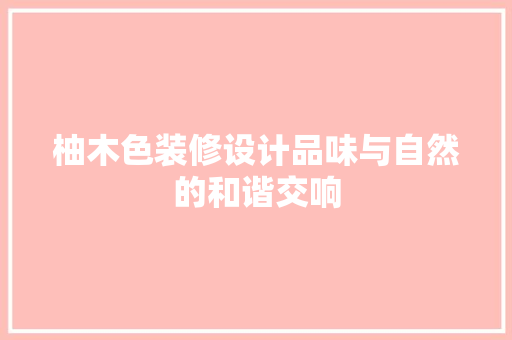 柚木色装修设计品味与自然的和谐交响