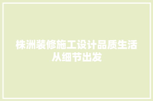 株洲装修施工设计品质生活从细节出发