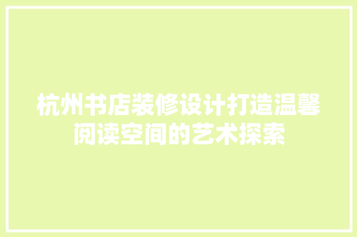 杭州书店装修设计打造温馨阅读空间的艺术探索