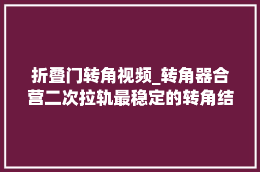 折叠门转角视频_转角器合营二次拉轨最稳定的转角结构没有之一