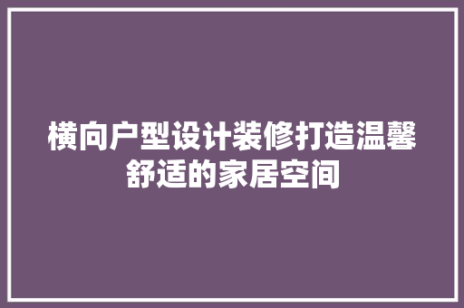 横向户型设计装修打造温馨舒适的家居空间