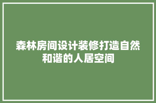 森林房间设计装修打造自然和谐的人居空间