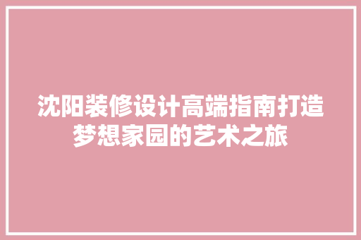 沈阳装修设计高端指南打造梦想家园的艺术之旅