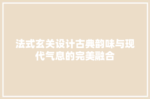 法式玄关设计古典韵味与现代气息的完美融合