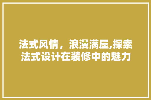 法式风情，浪漫满屋,探索法式设计在装修中的魅力