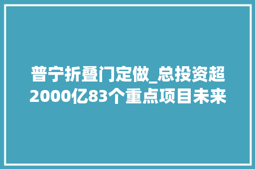 普宁折叠门定做_总投资超2000亿83个重点项目未来普宁将干这些大年夜事