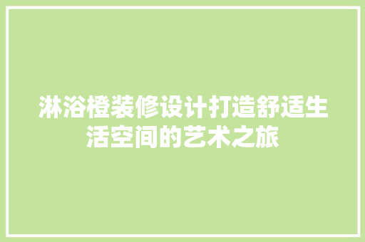 淋浴橙装修设计打造舒适生活空间的艺术之旅