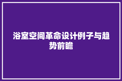 浴室空间革命设计例子与趋势前瞻