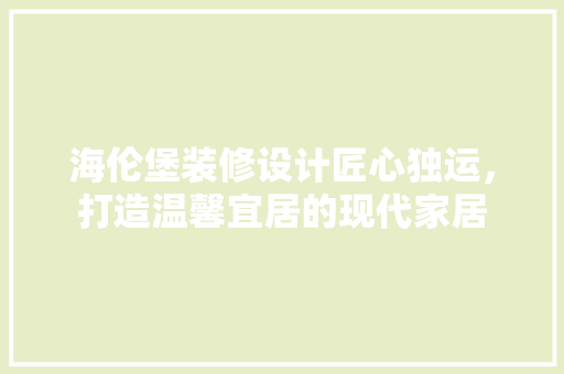 海伦堡装修设计匠心独运，打造温馨宜居的现代家居