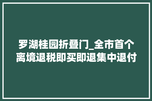罗湖桂园折叠门_全市首个离境退税即买即退集中退付点亮相罗湖