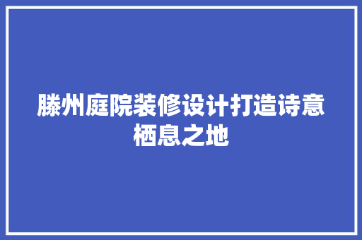 滕州庭院装修设计打造诗意栖息之地