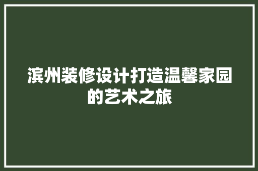 滨州装修设计打造温馨家园的艺术之旅