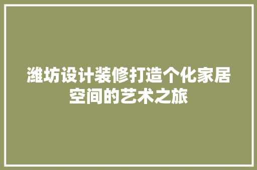 潍坊设计装修打造个化家居空间的艺术之旅