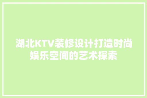 湖北KTV装修设计打造时尚娱乐空间的艺术探索