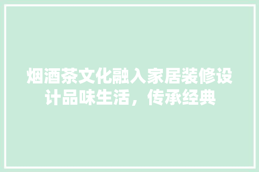 烟酒茶文化融入家居装修设计品味生活，传承经典