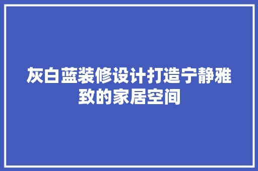 灰白蓝装修设计打造宁静雅致的家居空间