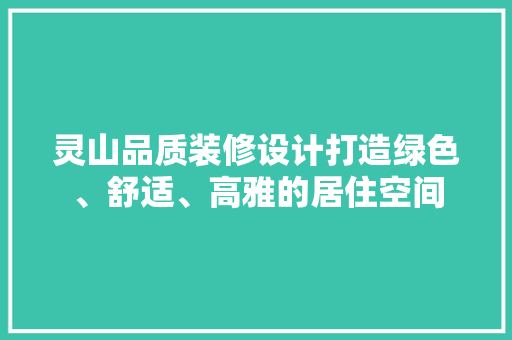 灵山品质装修设计打造绿色、舒适、高雅的居住空间