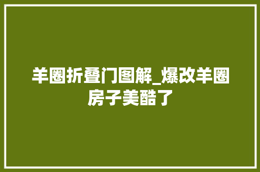 羊圈折叠门图解_爆改羊圈房子美酷了