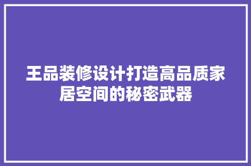 王品装修设计打造高品质家居空间的秘密武器