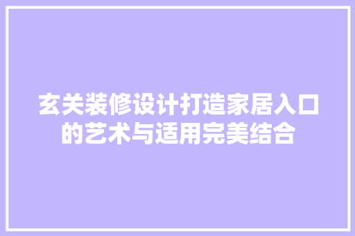 玄关装修设计打造家居入口的艺术与适用完美结合