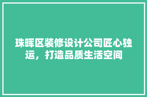 珠晖区装修设计公司匠心独运，打造品质生活空间