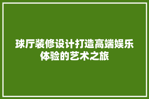 球厅装修设计打造高端娱乐体验的艺术之旅 防火门