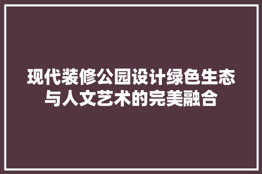 现代装修公园设计绿色生态与人文艺术的完美融合