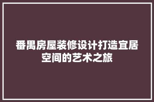 番禺房屋装修设计打造宜居空间的艺术之旅