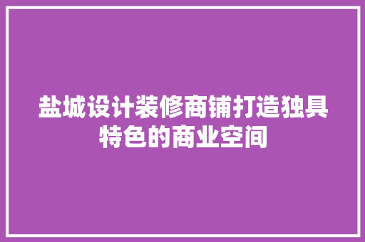 盐城设计装修商铺打造独具特色的商业空间