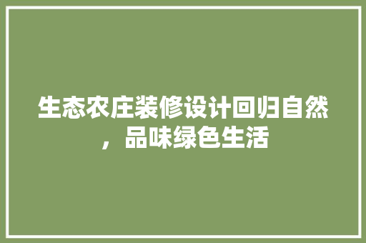 生态农庄装修设计回归自然，品味绿色生活
