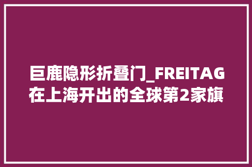 巨鹿隐形折叠门_FREITAG在上海开出的全球第2家旗舰店强调了最小排放和可轮回