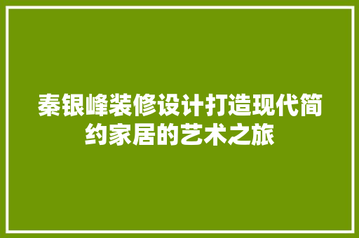 秦银峰装修设计打造现代简约家居的艺术之旅