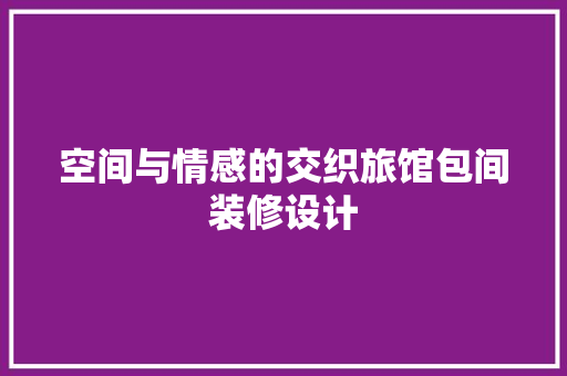 空间与情感的交织旅馆包间装修设计